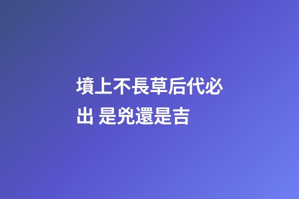 墳上不長草后代必出 是兇還是吉
